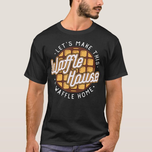 Funny Let's Make These Waffle Houses a Waffle  T-Shirt (Front)