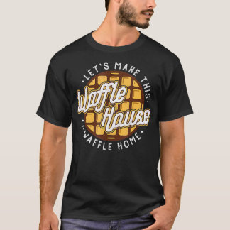 Funny Lets Make These Waffle Houses a Waffle TShir T-Shirt