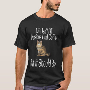 Funny Life Isn't All Persians And Coffee But It Sh T-Shirt