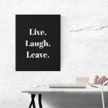 Funny "Live. Laugh. Leave." Introvert Antisocial Faux Canvas Print<br><div class="desc">Finally, an inspirational saying for the introverted among us. "Live. Laugh. Leave." proclaims this humourous wall art, which is for introverts, the anti-social, and the socially awkward, who receive guests with a little reluctance and maybe even some anxiety. Simple, modern white typography on a classic black background. Unexpected, quirky and...</div>