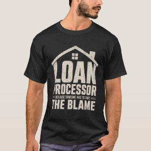 Funny Loan Processor Because Someone Has to Take T-Shirt