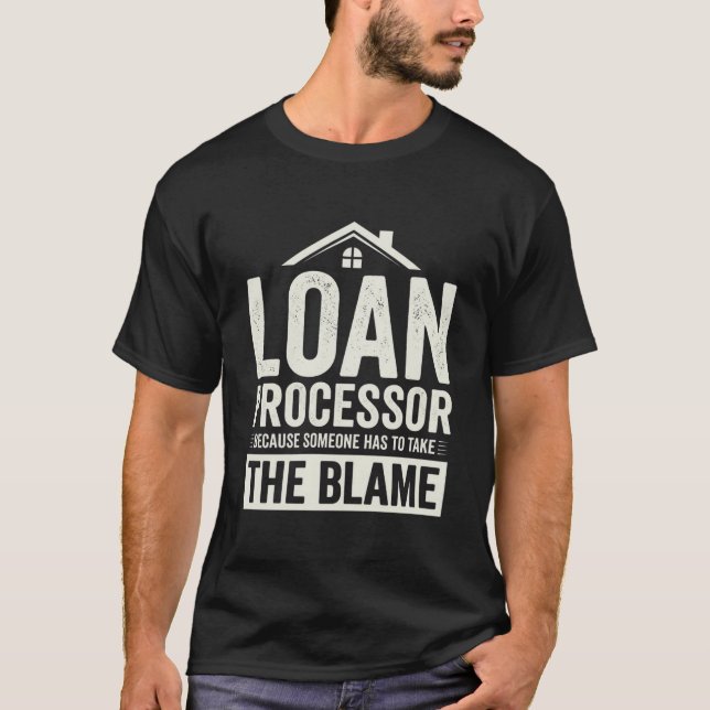 Funny Loan Processor Because Someone Has To Take T-Shirt (Front)