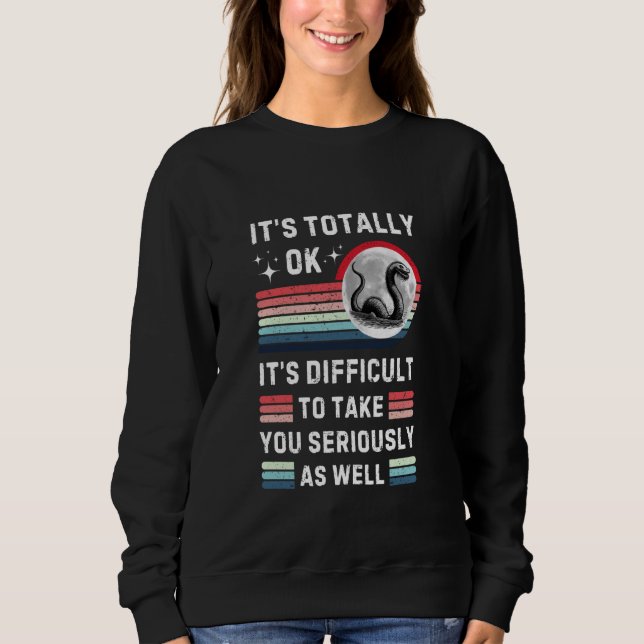 Funny Loch Nessie Totally Ok Difficult To Take You Sweatshirt (Front)