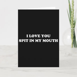 Funny Love Flirt Spit In My Mouth Funny Valentine Card