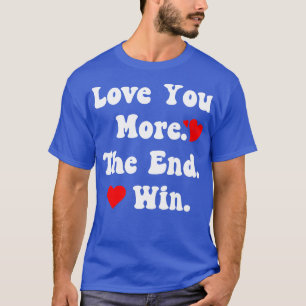 Funny Love You More The End I Win Valentines Day T-Shirt