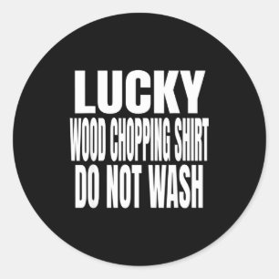 Funny Lucky Wood Chopng Shirt Do Not Wash Quote Classic Round Sticker
