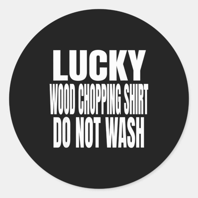 Funny Lucky Wood Chopng Shirt Do Not Wash Quote  Classic Round Sticker (Front)