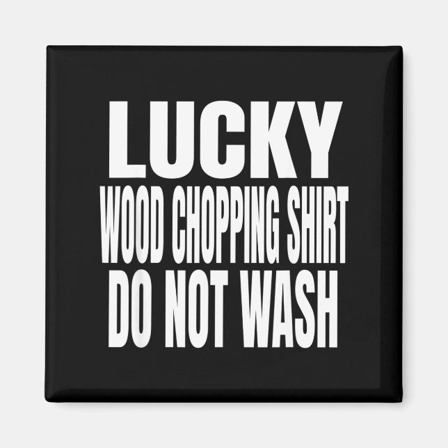 Funny Lucky Wood Chopng Shirt Do Not Wash Quote  Magnet (Front)