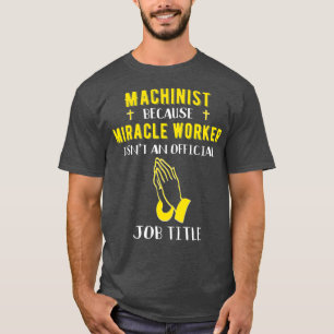 Funny Machinist Because Miracle Worker Isnt A T-Shirt