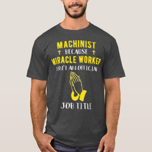 Funny Machinist Because Miracle Worker Isnt A T-Shirt