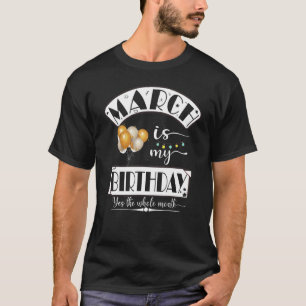 Funny March Is My Birthday The Whole Month March B T-Shirt