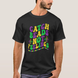 Funny Mardi Gras Beads Catch Beads Not Feelings Ne T-Shirt