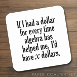 Funny Math/Algebra Quote - I'd have x dollars Square Paper Coaster<br><div class="desc">A humourous saying that any student would appreciate. 
If I had a dollar for every time algebra has helped me,  I’d have x dollars.</div>