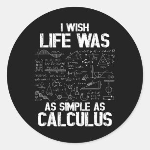 Funny Math Humor, Calculus Joke, I Wish Life Was A Classic Round Sticker