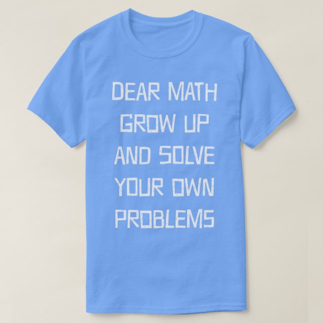 Funny Math Jokes Dear Math Grow Up And Solve Your  T-Shirt (Design Front)