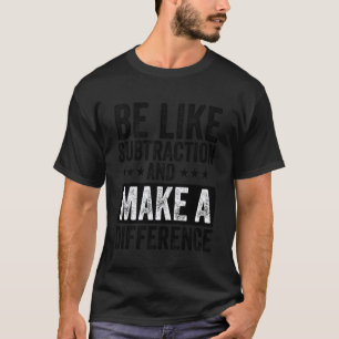 Funny math Teacher be like subtraction and make a  T-Shirt
