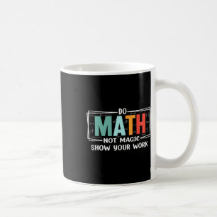 Funny Math Teacher Do Math Not Magic Show Your Wor Coffee Mug