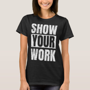 Funny Math Teacher Gifts - Show Your Work T-Shirt