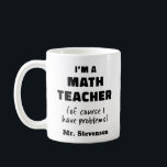 Funny Math Teacher Humour Pun Quote Personalised Coffee Mug<br><div class="desc">I'm a Math Teacher (Of Course I Have Problems)</div>