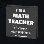 Funny Math Teacher Humour Pun Quote Personalised Wooden Box Sign<br><div class="desc">I'm a Math Teacher (Of Course I Have Problems)</div>