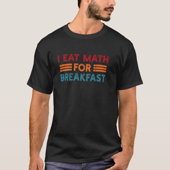 Funny Math Teacher Mathematic joke I Eat Math For  T-Shirt (Front)