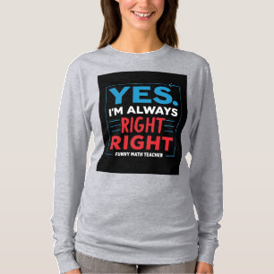Funny Math Teacher Quote – “Yes. I'm Always Right T-Shirt