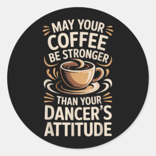 Funny May Coffee Be Stronger Than Dancers Attitude Classic Round Sticker