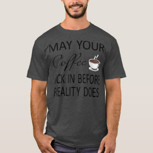Funny May Your Coffee Kick In Before Reality Does T-Shirt