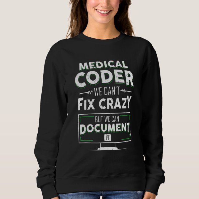 Funny Medical Coder We Can't Fix Crazy But We Can  Sweatshirt (Front)