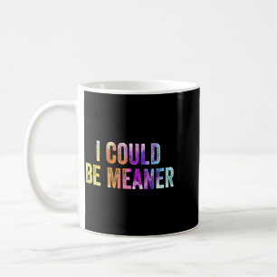 Funny Meme I Could Be Meaner Adult Humour Sarcasti Coffee Mug