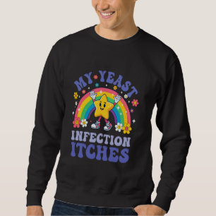 Funny Meme My Yeast Infection Itches Weird Humour Sweatshirt