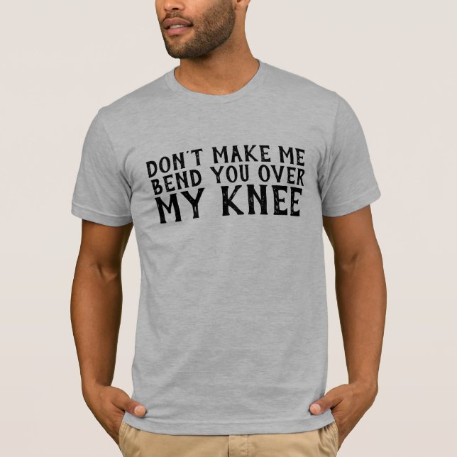 FUNNY MEN'S T-SHIRTS, DON'T MAKE ME BEND YOU OVER T-Shirt (Front)