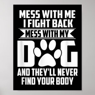 Funny Mess With My Dog Theyll Never Find Your Body Poster