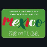Funny Mexico Cruise Magnet<br><div class="desc">What Happens On A Cruise To Mexico Stays On The Cruise funny cruise ship humour. Perfect for your vacation to Mexico. Use as a cabin door marker to help you locate your cabin room especially after celebrating with a few libations.</div>