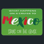 Funny Mexico Cruise Magnet<br><div class="desc">What Happens On A Cruise To Mexico Stays On The Cruise funny cruise ship humour. Perfect for your vacation to Mexico. Use as a cabin door marker to help you locate your cabin room especially after celebrating with a few libations.</div>