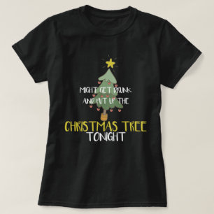 Funny Might Get Drunk And Put Up Christmas Tree T-Shirt