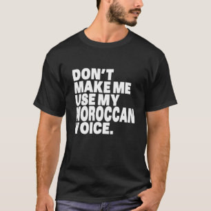 Funny Morocca Don T Make Me Use My Moroccan Voice T-Shirt