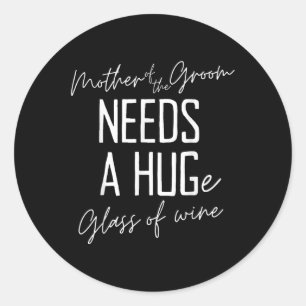 Funny Mother Of The Groom Needs A Huge Gl Of Wine  Classic Round Sticker