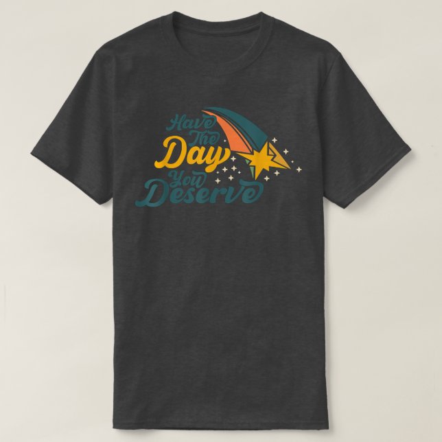 Funny motivation, Have The Day You Deserve, workti T-Shirt (Design Front)