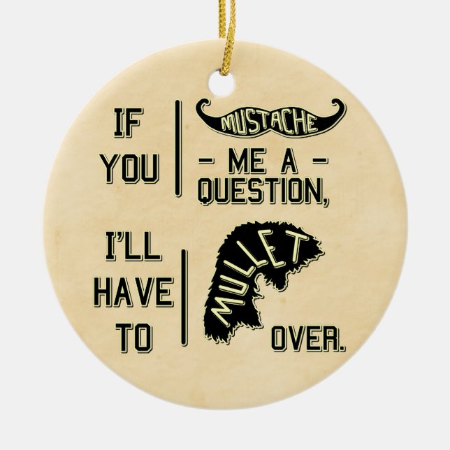 Funny Moustache Question Mullet Joke Pun Ceramic Ornament (Front)