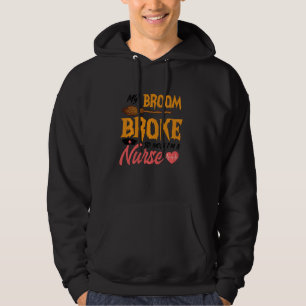 Funny My Broom Broke So Now I M A Nurse Halloween Hoodie