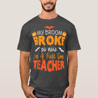 Funny My Broom Broke So Now I'm A Teacher Hallowee T-Shirt