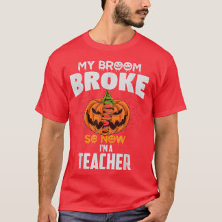 Funny My Broom Broke So Now I'm A Teacher Hallowee T-Shirt