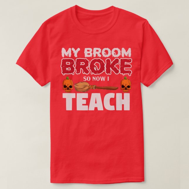 Funny My Broom Broke So Now I'm A Teacher Hallowee T-Shirt (Design Front)