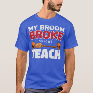 Funny My Broom Broke So Now I'm A Teacher Hallowee T-Shirt