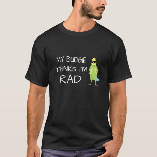 Funny My Budgie Thinks I M Rad T-Shirt (Front)
