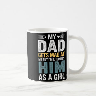 Funny My Dad Gets Mad At Me But Im Literally Him A Coffee Mug