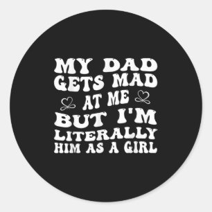 Funny My Dad Gets Mad At Me, But Im Literally Him Classic Round Sticker