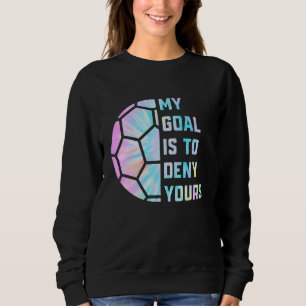 Funny My Goal Is to Deny Yours Soccer Goalie Defen Sweatshirt