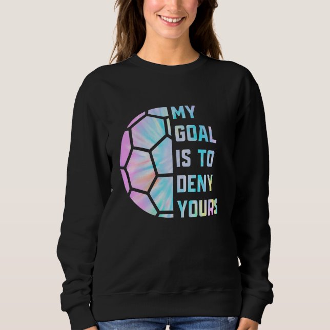 Funny My Goal Is to Deny Yours Soccer Goalie Defen Sweatshirt (Front)